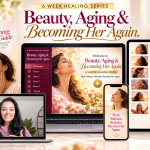 Beauty, Aging & Becoming Her Again - 6 Week Healing Series